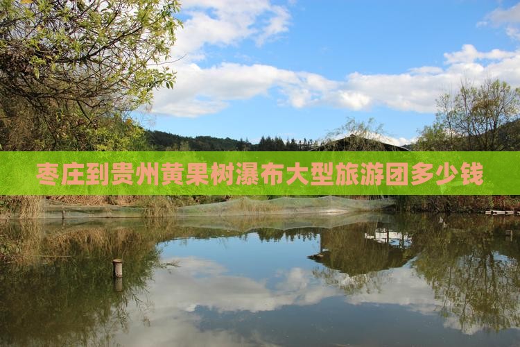 枣庄到贵州黄果树瀑布大型旅游团