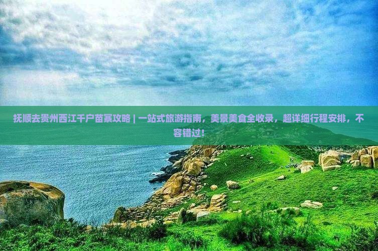 抚顺去贵州西江千户苗寨攻略