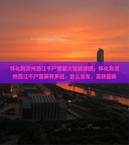 怀化到贵州西江千户苗寨大型旅游团
