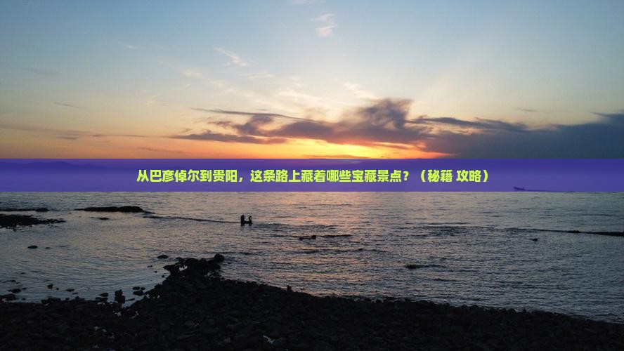 巴彦倬尔到贵州贵阳景点