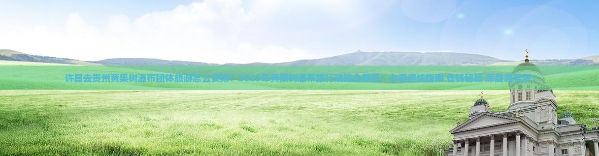 许昌去贵州黄果树瀑布团体旅游