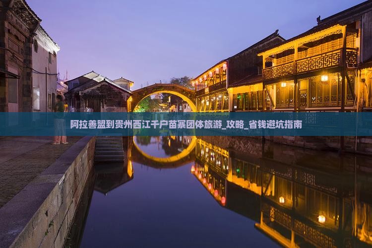阿拉善盟到贵州西江千户苗寨团体旅游