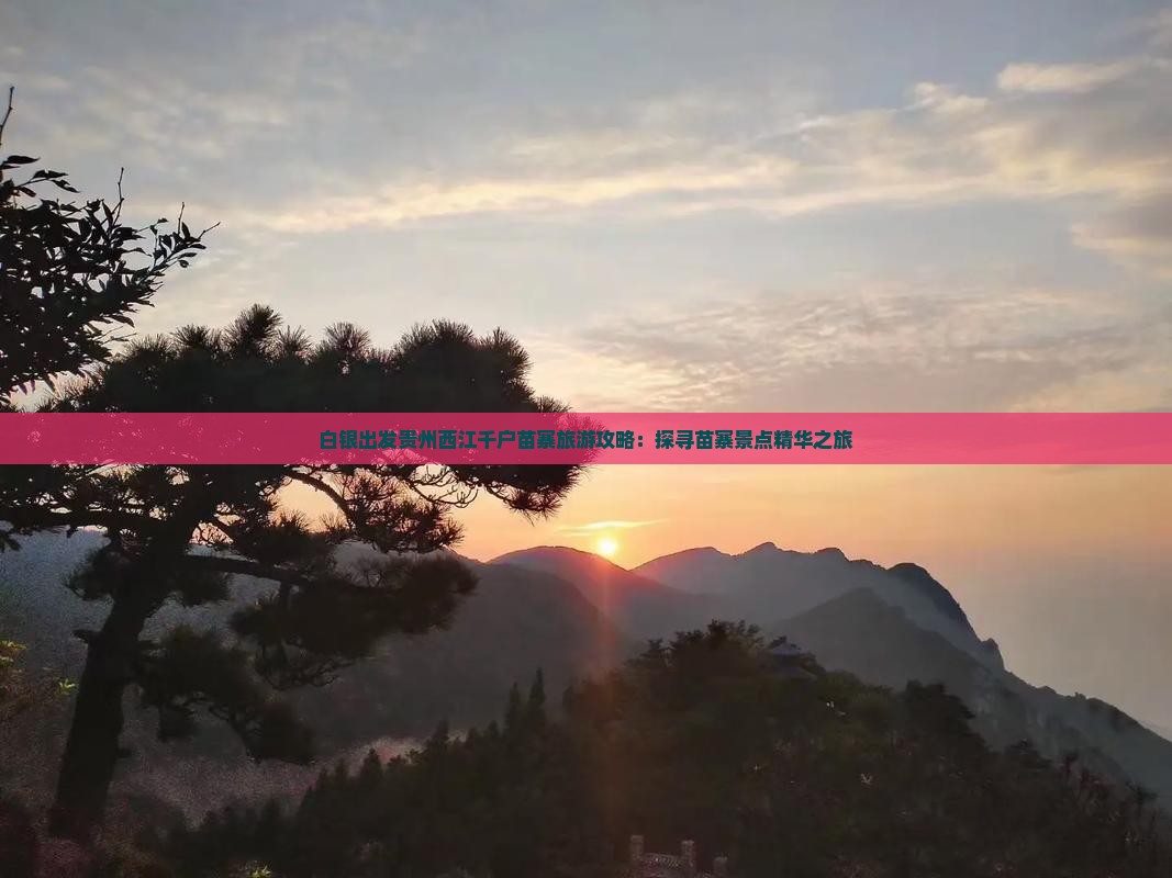 白银出发贵州西江千户苗寨旅游攻略：探寻苗寨景点精华之旅