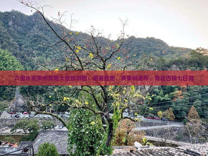 六盘水去贵州贵阳大型旅游团：避暑胜地、黄果树瀑布、青岩古镇七日游