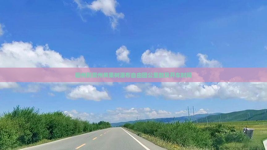 衢州到贵州黄果树瀑布自由团公里数及开车时间