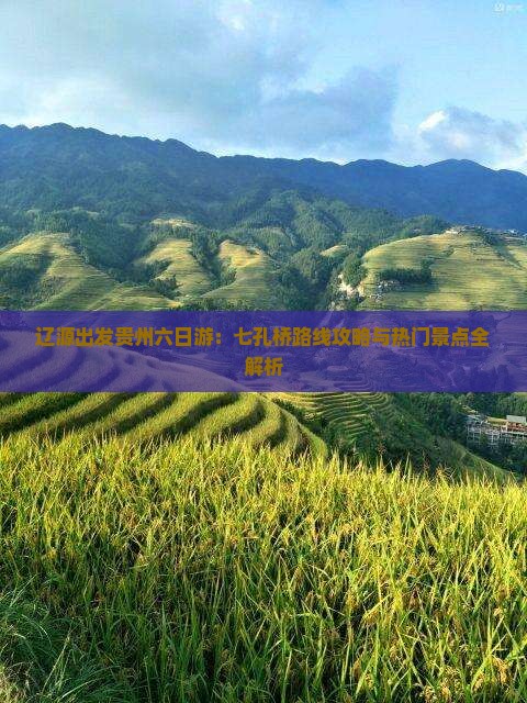 辽源出发贵州六日游：七孔桥路线攻略与热门景点全解析