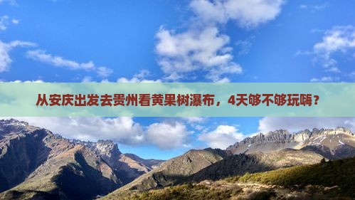 安庆到贵州黄果树瀑布四日游