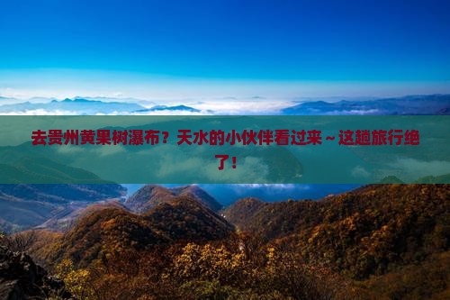 天水去贵州黄果树瀑布必去地