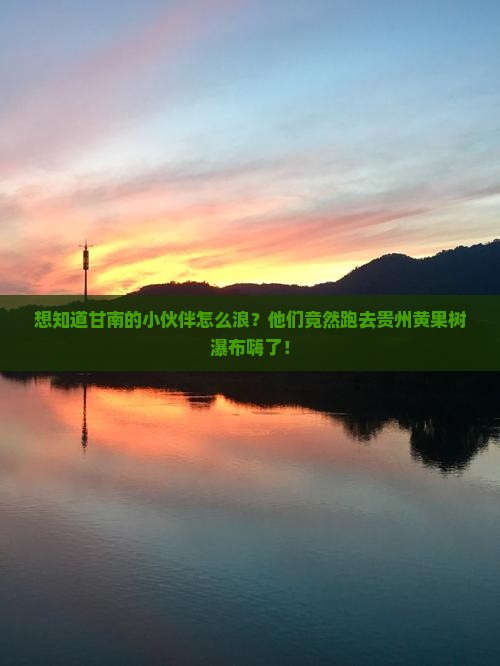 甘南去贵州黄果树瀑布哪里玩