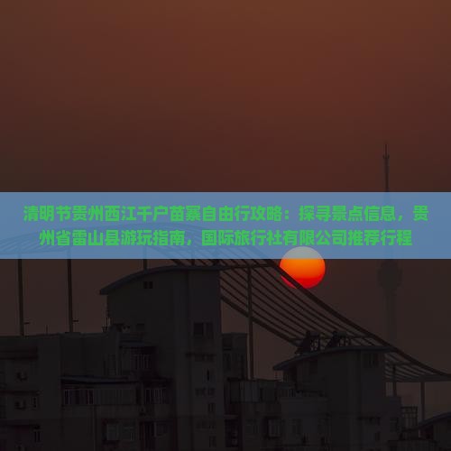 清明节去贵州西江千户苗寨哪里玩