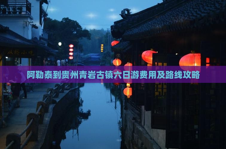 阿勒泰到贵州青岩古镇六日游