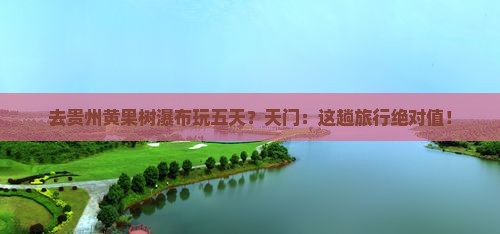 天门去贵州黄果树瀑布五日游