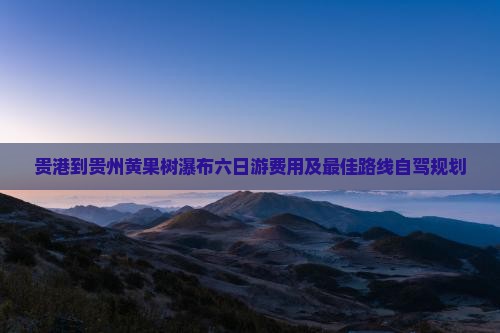 贵港到贵州黄果树瀑布六日游