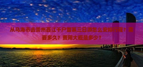 乌海市去贵州西江千户苗寨三日游