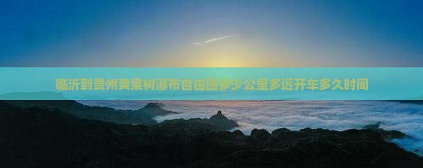 临沂到贵州黄果树瀑布自由团