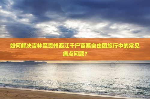 吉林到贵州西江千户苗寨自由团