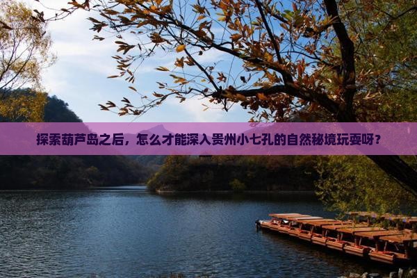 葫芦岛到贵州小七孔哪里玩