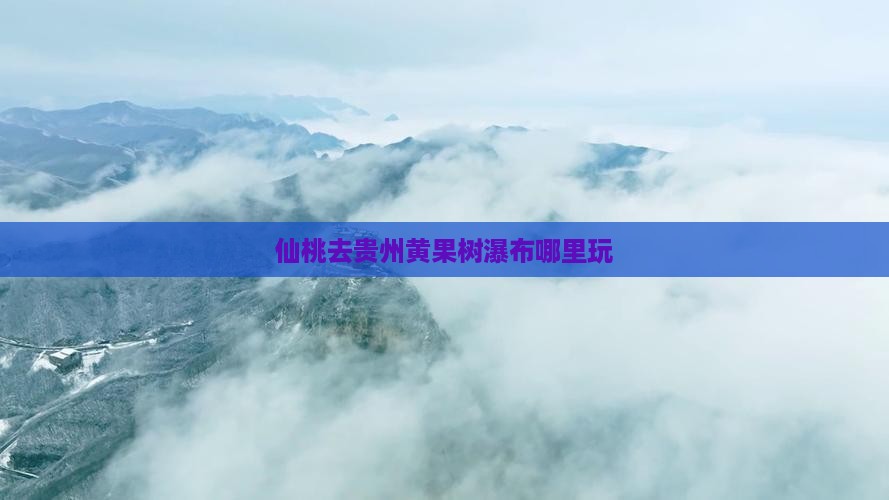 仙桃去贵州黄果树瀑布哪里玩