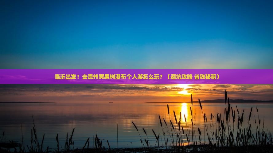 临沂到贵州黄果树瀑布个人游