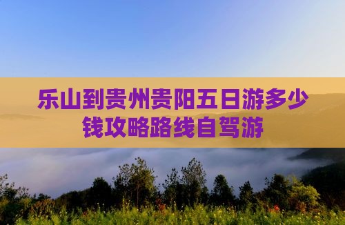 乐山到贵州贵阳五日游