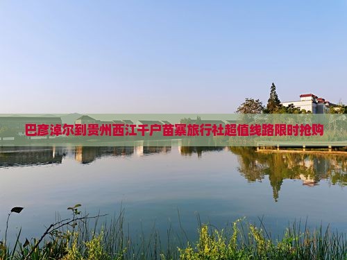 巴彦淖尔到贵州西江千户苗寨旅行社