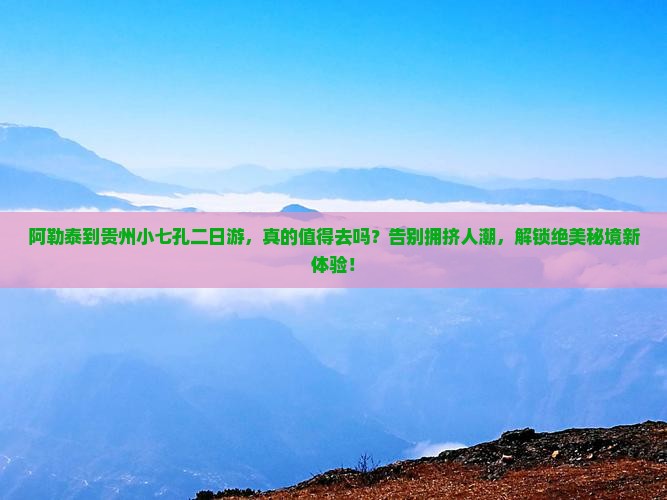 阿勒泰到贵州小七孔二日游