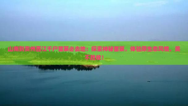 山南到贵州西江千户苗寨必去地