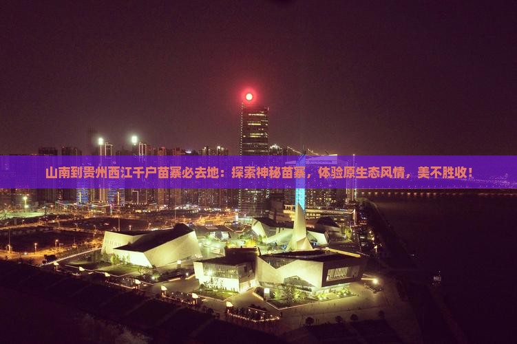 山南到贵州西江千户苗寨必去地