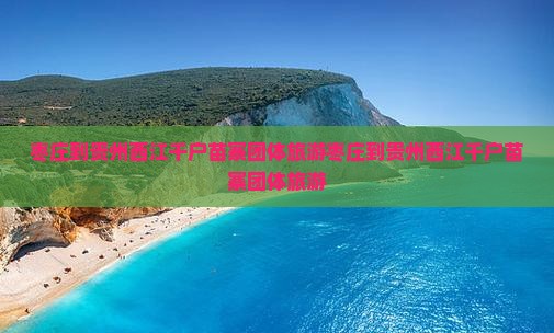 枣庄到贵州西江千户苗寨团体旅游