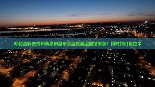 呼和浩特去贵州黄果树瀑布大型旅游团