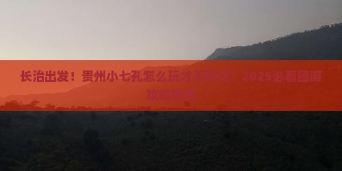 长治去贵州小七孔团体旅游