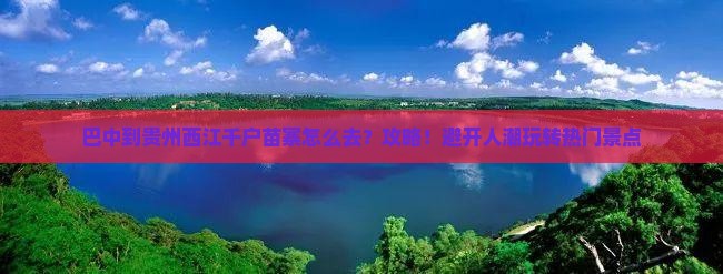 巴中到贵州西江千户苗寨攻略
