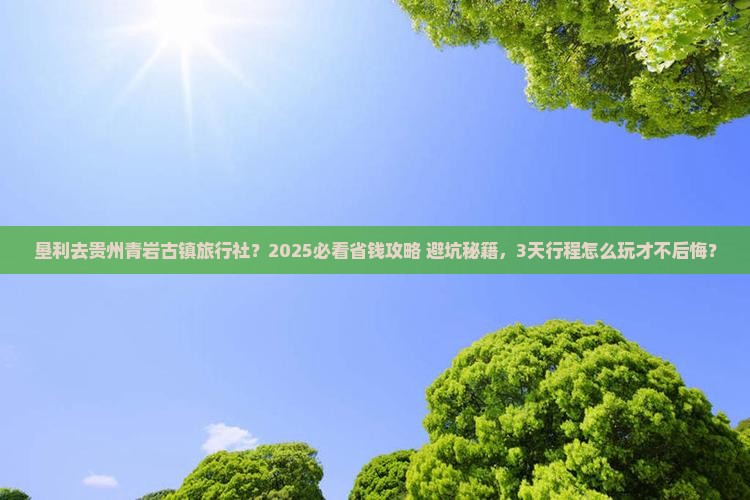 垦利去贵州青岩古镇旅行社