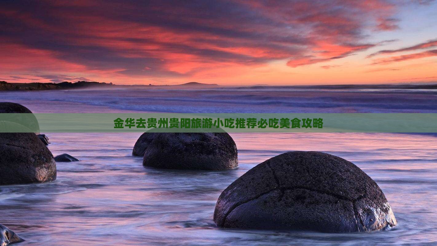 金华去贵州贵阳旅游小吃