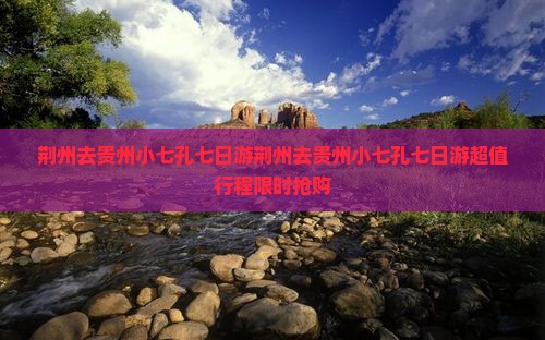 荆州去贵州小七孔七日游