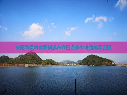 安阳到贵州黄果树瀑布六日游
