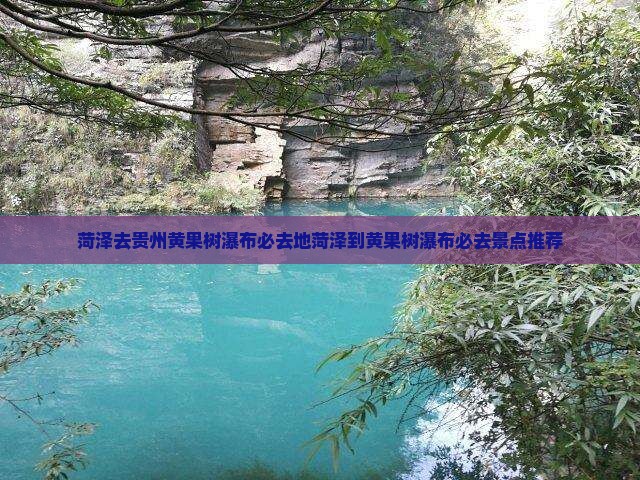 菏泽去贵州黄果树瀑布必去地 菏泽去贵州黄果树瀑布必去地