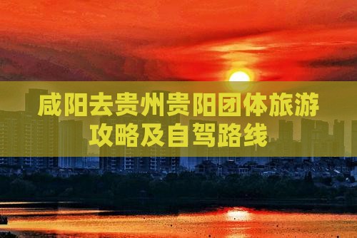 咸阳去贵州贵阳团体旅游