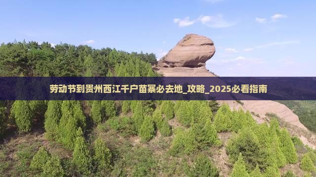 劳动节到贵州西江千户苗寨必去地