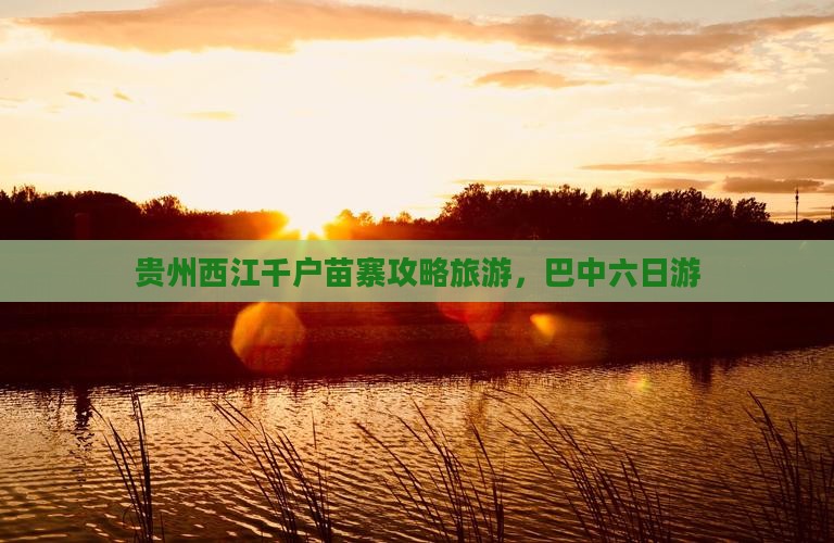 巴中去贵州西江千户苗寨六日游