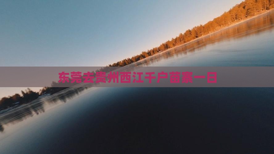 东莞去贵州西江千户苗寨一日