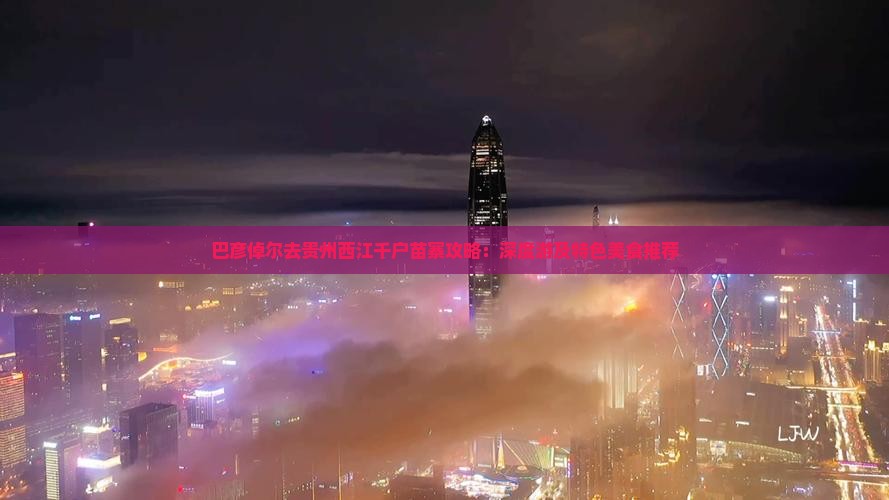 巴彦倬尔去贵州西江千户苗寨攻略：深度游及特色美食推荐