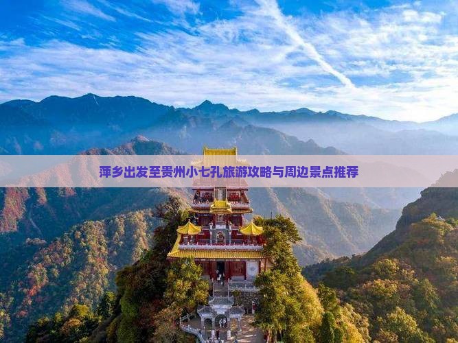 萍乡出发至贵州小七孔旅游攻略与周边景点推荐