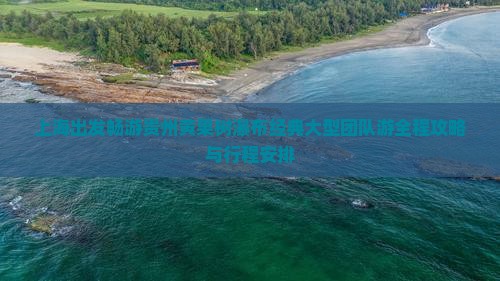 上海出发畅游贵州黄果树瀑布经典大型团队游全程攻略与行程安排