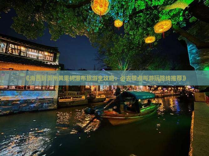 《海西到贵州黄果树瀑布旅游全攻略：必去景点与游玩路线推荐》