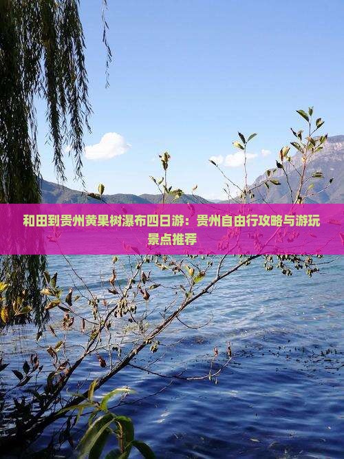 和田到贵州黄果树瀑布四日游：贵州自由行攻略与游玩景点推荐