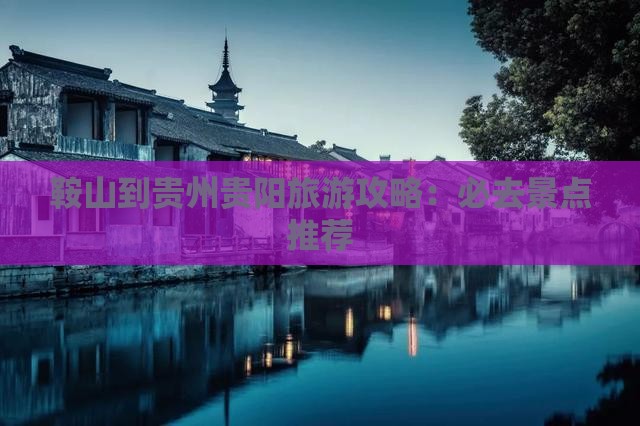 鞍山到贵州贵阳旅游攻略：必去景点推荐