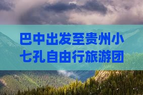 巴中出发至贵州小七孔自由行旅游团