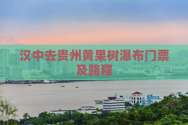 汉中去贵州黄果树瀑布门票及路程
