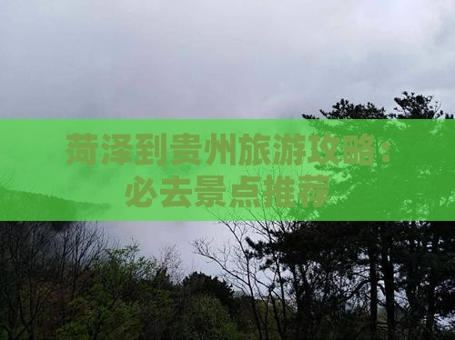 菏泽到贵州旅游攻略：必去景点推荐
